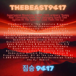 Superluminal Absolutely EXTRA-TONE-ordinary "Bumpy Ride" (Shredding Whole Your Belonging Space-Time System At The Speed of 1,600 Times the C₀) (TheBeast9417's "The Absolute Biggest Cosmic Overdrive Cheongjayang-In-Gakyeondangchosang-Gammoranmuneun-Gudaejeo